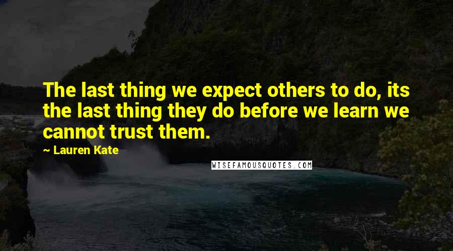 Lauren Kate Quotes: The last thing we expect others to do, its the last thing they do before we learn we cannot trust them.