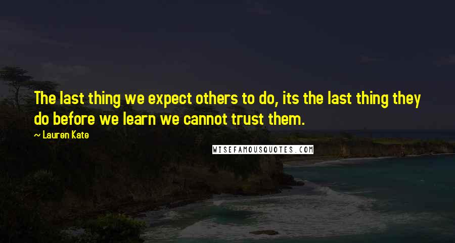 Lauren Kate Quotes: The last thing we expect others to do, its the last thing they do before we learn we cannot trust them.