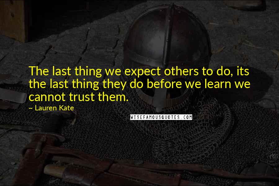 Lauren Kate Quotes: The last thing we expect others to do, its the last thing they do before we learn we cannot trust them.