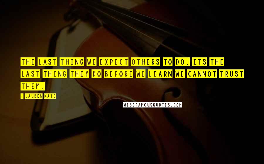 Lauren Kate Quotes: The last thing we expect others to do, its the last thing they do before we learn we cannot trust them.