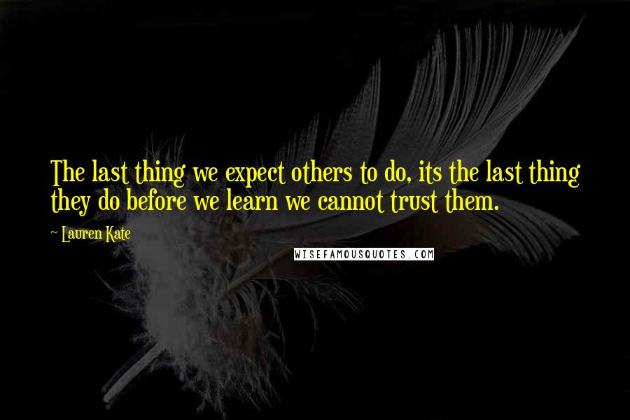 Lauren Kate Quotes: The last thing we expect others to do, its the last thing they do before we learn we cannot trust them.