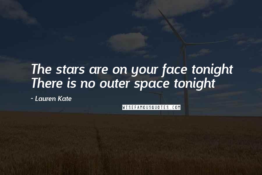 Lauren Kate Quotes: The stars are on your face tonight There is no outer space tonight