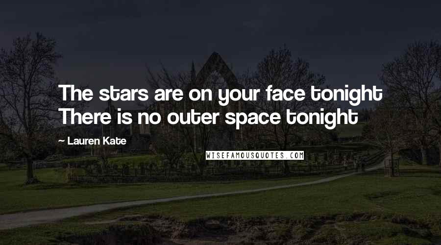 Lauren Kate Quotes: The stars are on your face tonight There is no outer space tonight