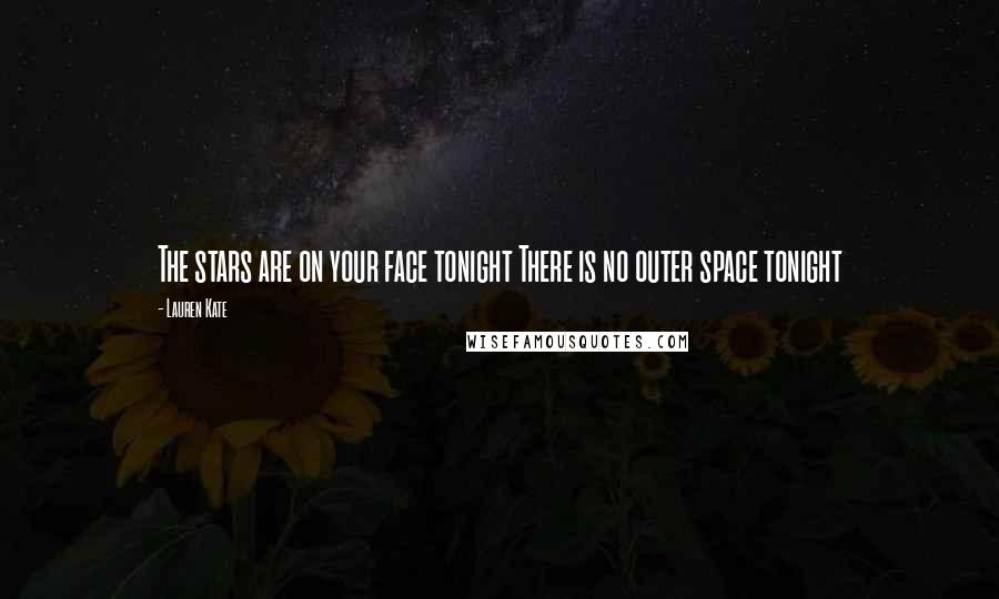 Lauren Kate Quotes: The stars are on your face tonight There is no outer space tonight