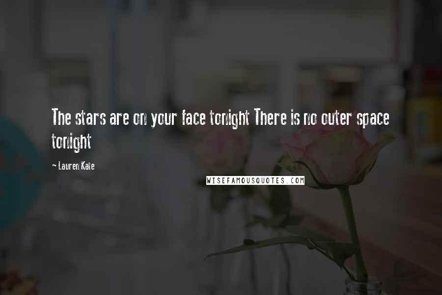 Lauren Kate Quotes: The stars are on your face tonight There is no outer space tonight