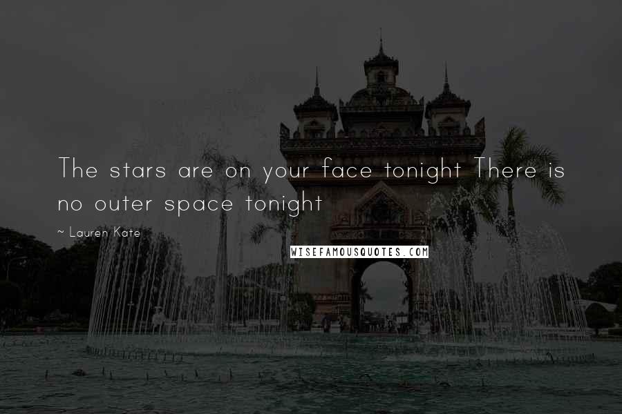 Lauren Kate Quotes: The stars are on your face tonight There is no outer space tonight
