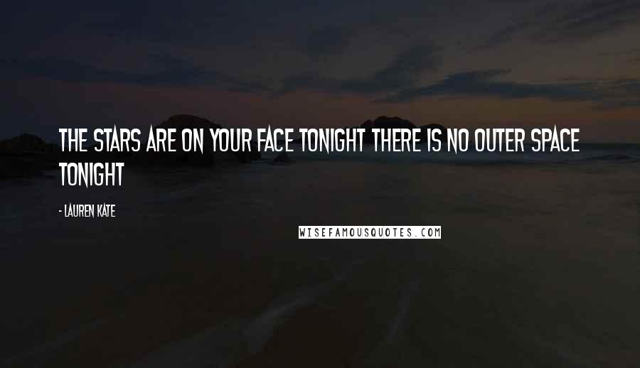 Lauren Kate Quotes: The stars are on your face tonight There is no outer space tonight