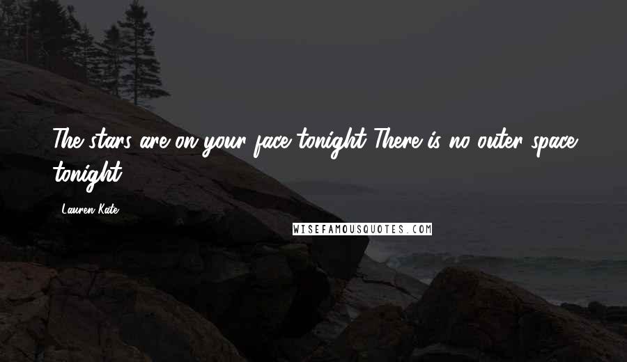 Lauren Kate Quotes: The stars are on your face tonight There is no outer space tonight