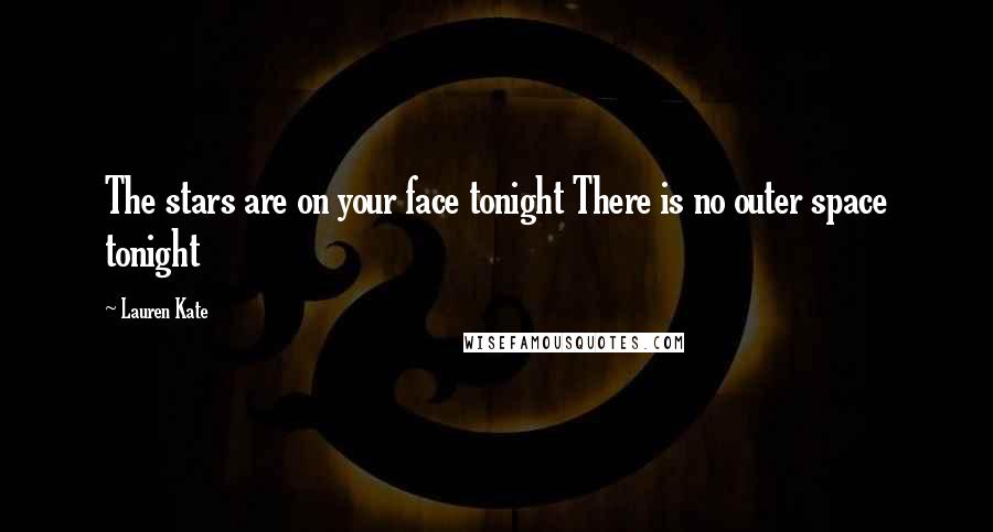 Lauren Kate Quotes: The stars are on your face tonight There is no outer space tonight