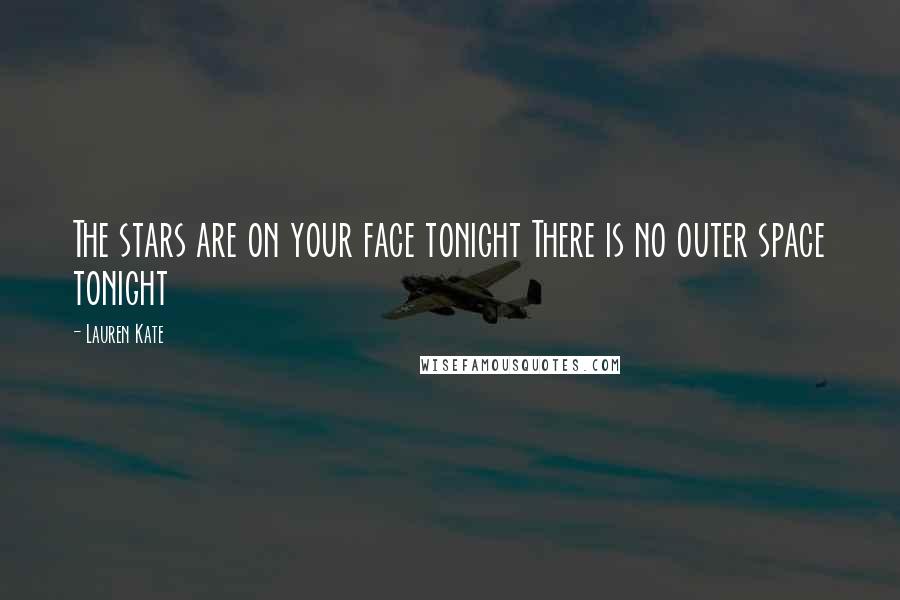 Lauren Kate Quotes: The stars are on your face tonight There is no outer space tonight
