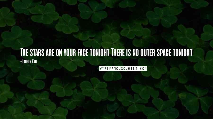 Lauren Kate Quotes: The stars are on your face tonight There is no outer space tonight