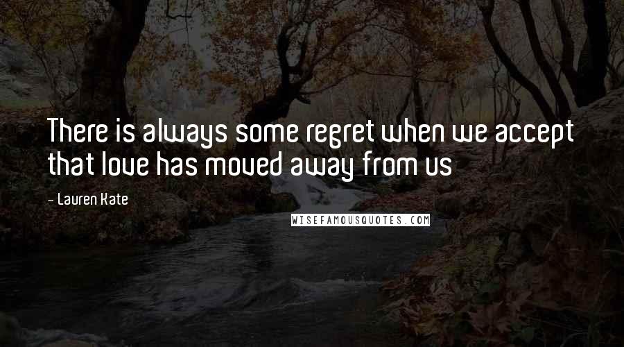 Lauren Kate Quotes: There is always some regret when we accept that love has moved away from us