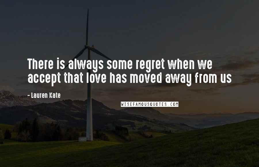 Lauren Kate Quotes: There is always some regret when we accept that love has moved away from us