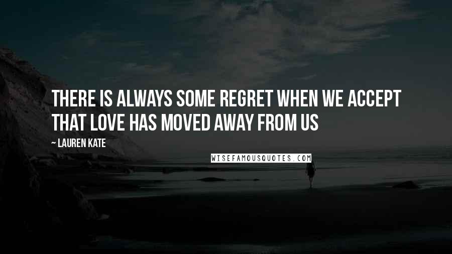 Lauren Kate Quotes: There is always some regret when we accept that love has moved away from us