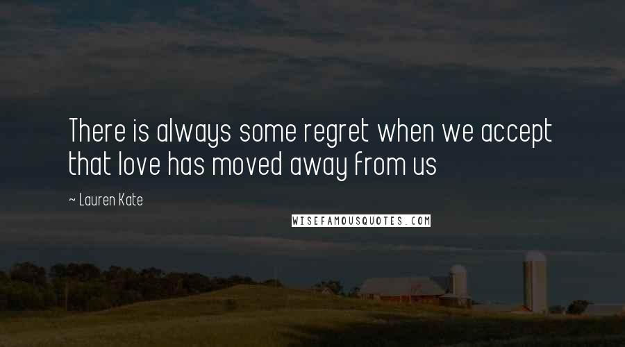 Lauren Kate Quotes: There is always some regret when we accept that love has moved away from us