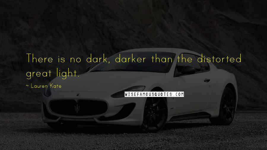 Lauren Kate Quotes: There is no dark, darker than the distorted great light.