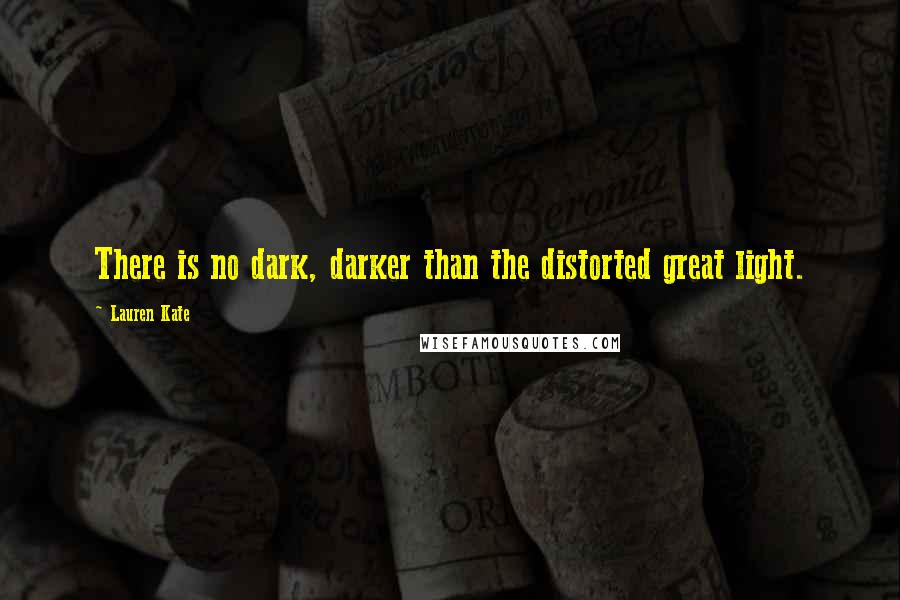 Lauren Kate Quotes: There is no dark, darker than the distorted great light.