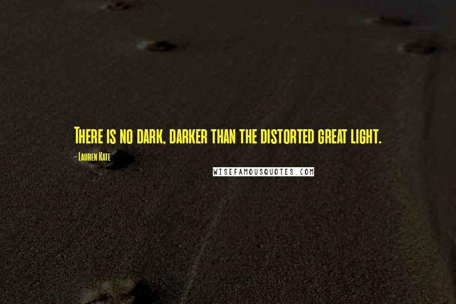 Lauren Kate Quotes: There is no dark, darker than the distorted great light.