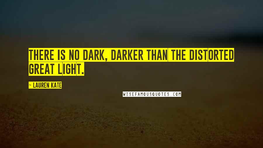 Lauren Kate Quotes: There is no dark, darker than the distorted great light.