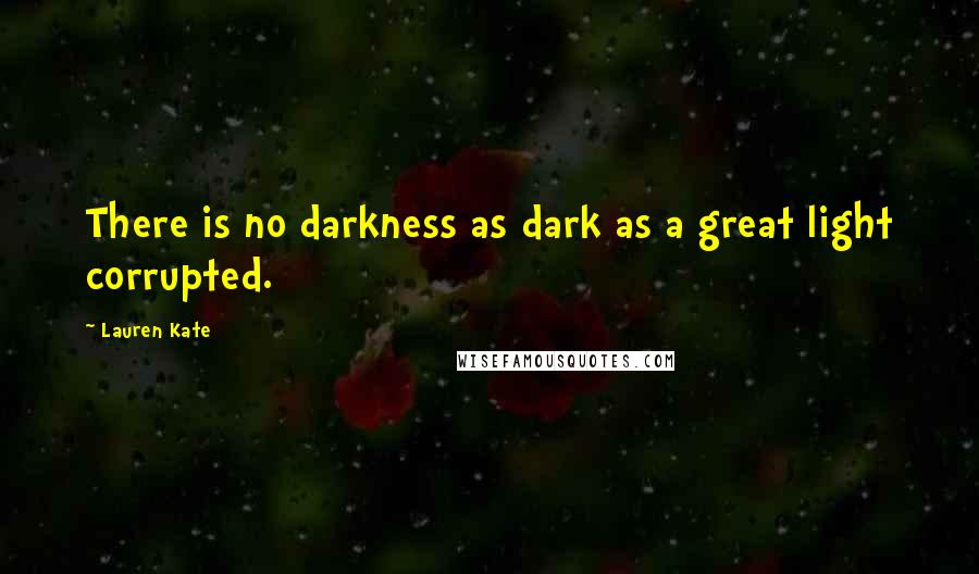 Lauren Kate Quotes: There is no darkness as dark as a great light corrupted.