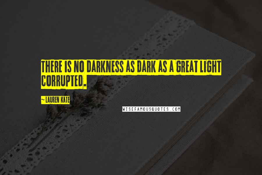 Lauren Kate Quotes: There is no darkness as dark as a great light corrupted.