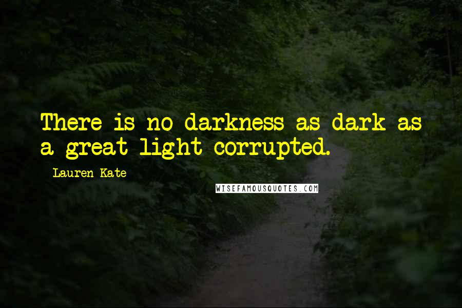 Lauren Kate Quotes: There is no darkness as dark as a great light corrupted.