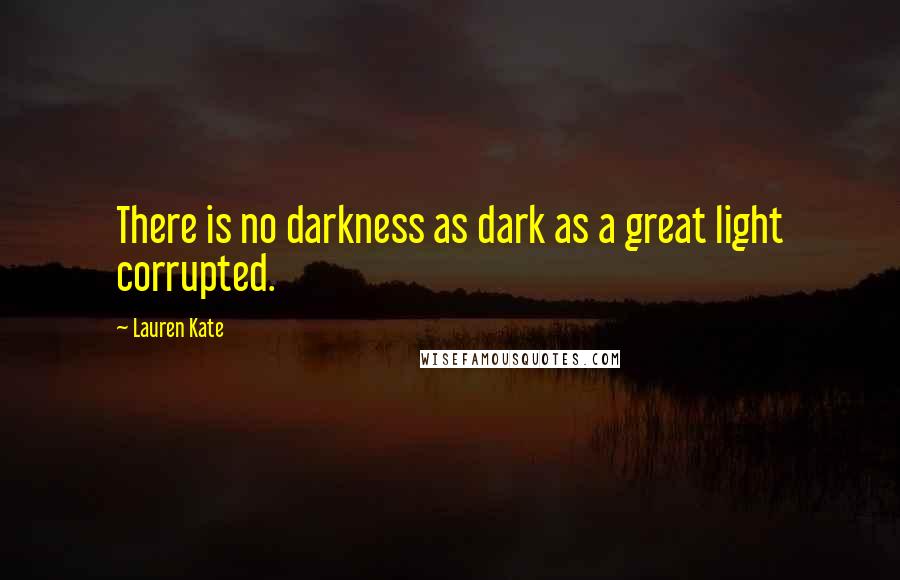 Lauren Kate Quotes: There is no darkness as dark as a great light corrupted.