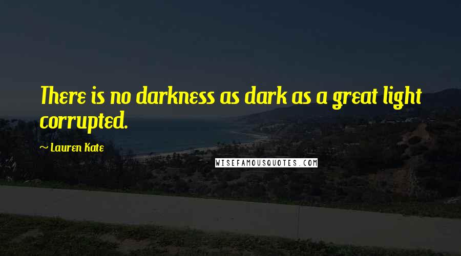 Lauren Kate Quotes: There is no darkness as dark as a great light corrupted.