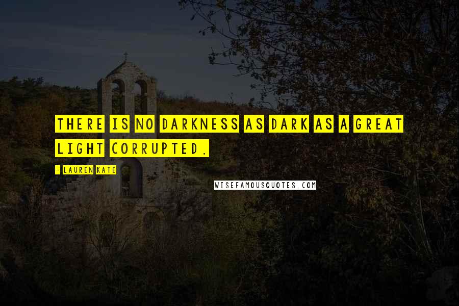 Lauren Kate Quotes: There is no darkness as dark as a great light corrupted.