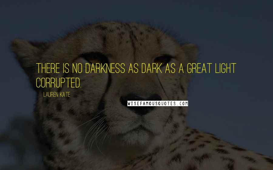 Lauren Kate Quotes: There is no darkness as dark as a great light corrupted.