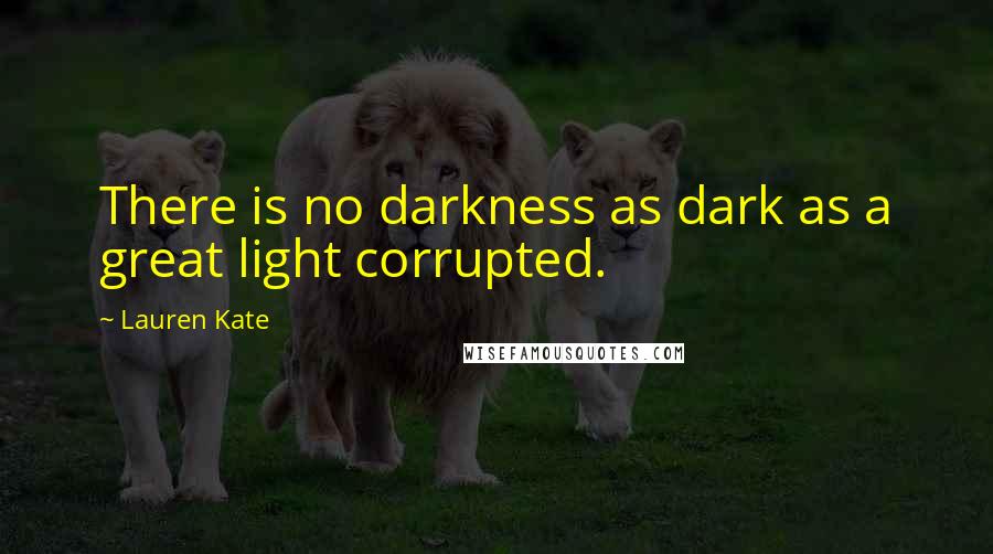 Lauren Kate Quotes: There is no darkness as dark as a great light corrupted.