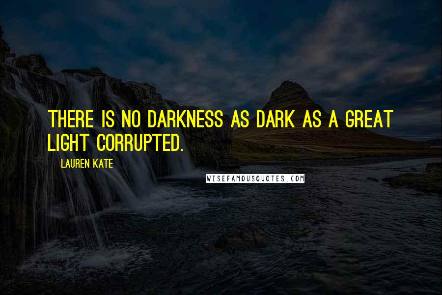 Lauren Kate Quotes: There is no darkness as dark as a great light corrupted.