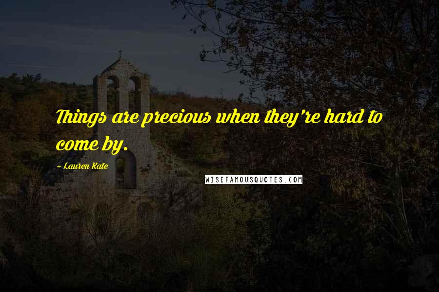 Lauren Kate Quotes: Things are precious when they're hard to come by.