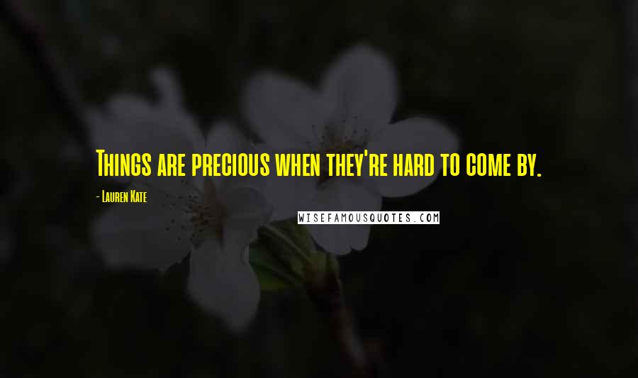 Lauren Kate Quotes: Things are precious when they're hard to come by.