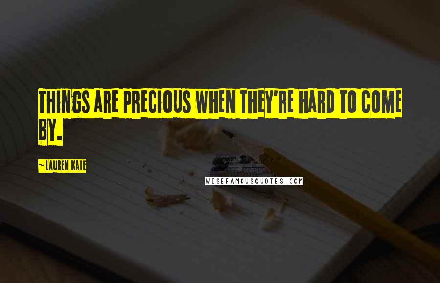 Lauren Kate Quotes: Things are precious when they're hard to come by.