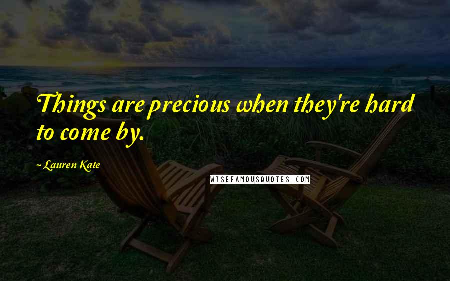 Lauren Kate Quotes: Things are precious when they're hard to come by.