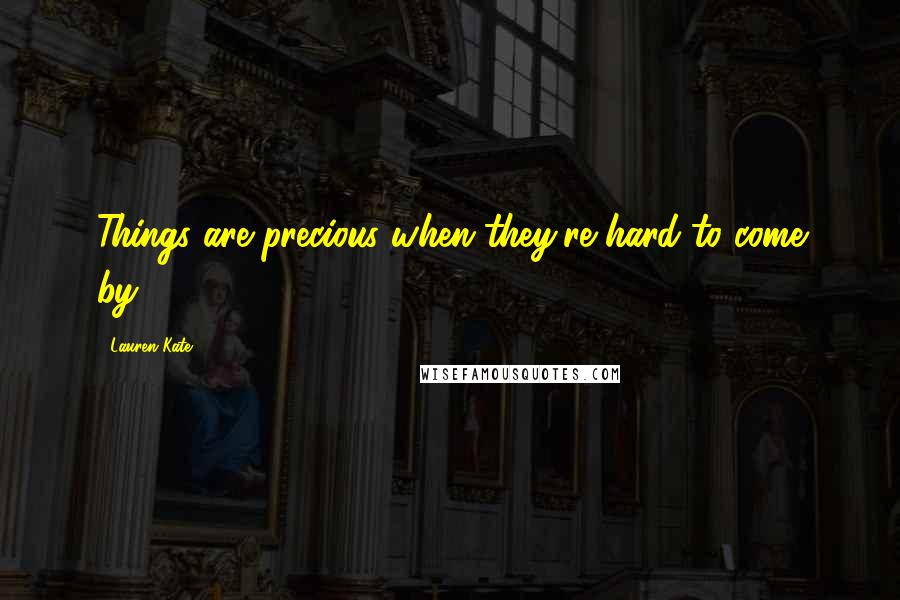 Lauren Kate Quotes: Things are precious when they're hard to come by.