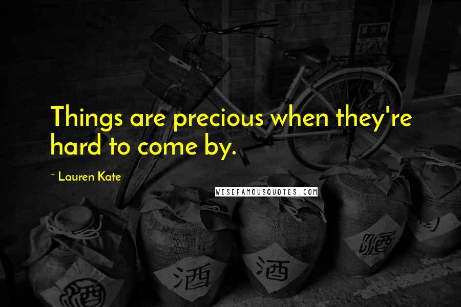 Lauren Kate Quotes: Things are precious when they're hard to come by.