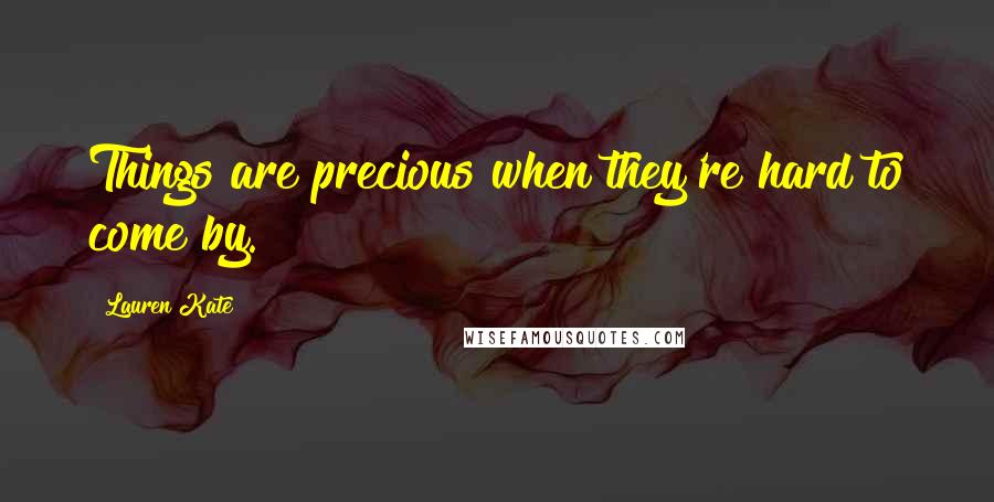 Lauren Kate Quotes: Things are precious when they're hard to come by.