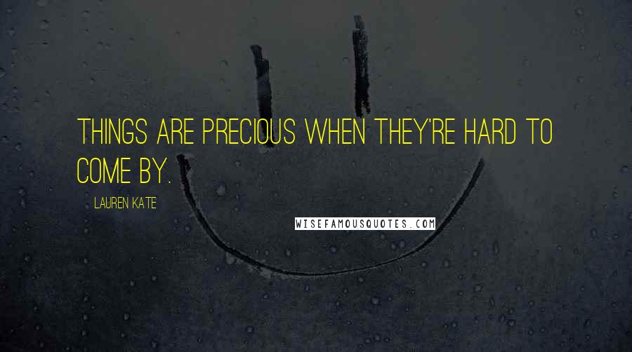 Lauren Kate Quotes: Things are precious when they're hard to come by.