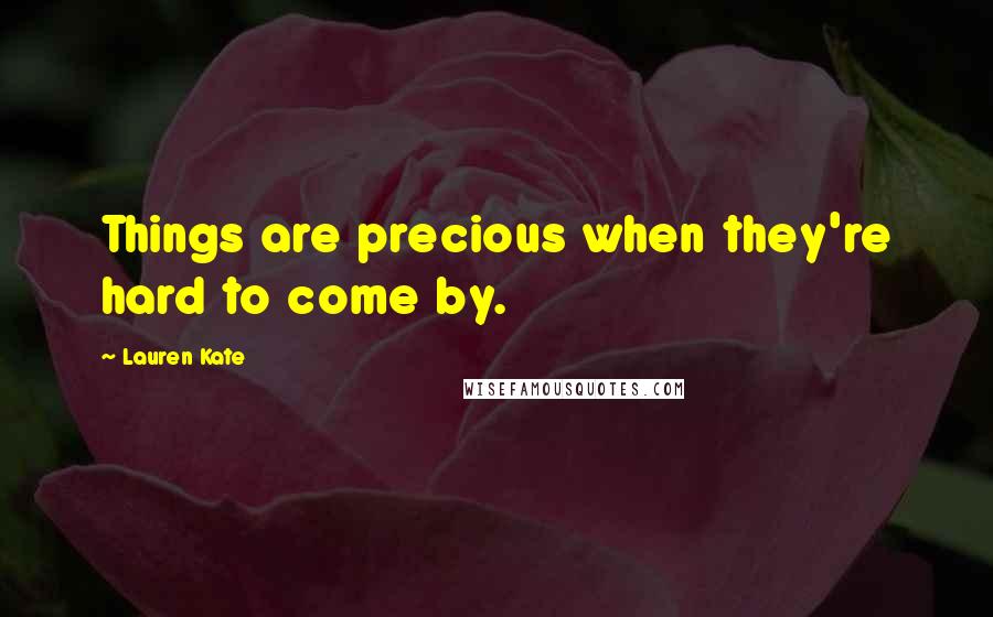 Lauren Kate Quotes: Things are precious when they're hard to come by.