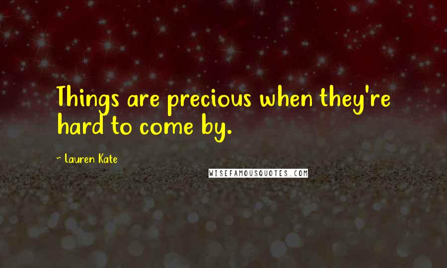 Lauren Kate Quotes: Things are precious when they're hard to come by.