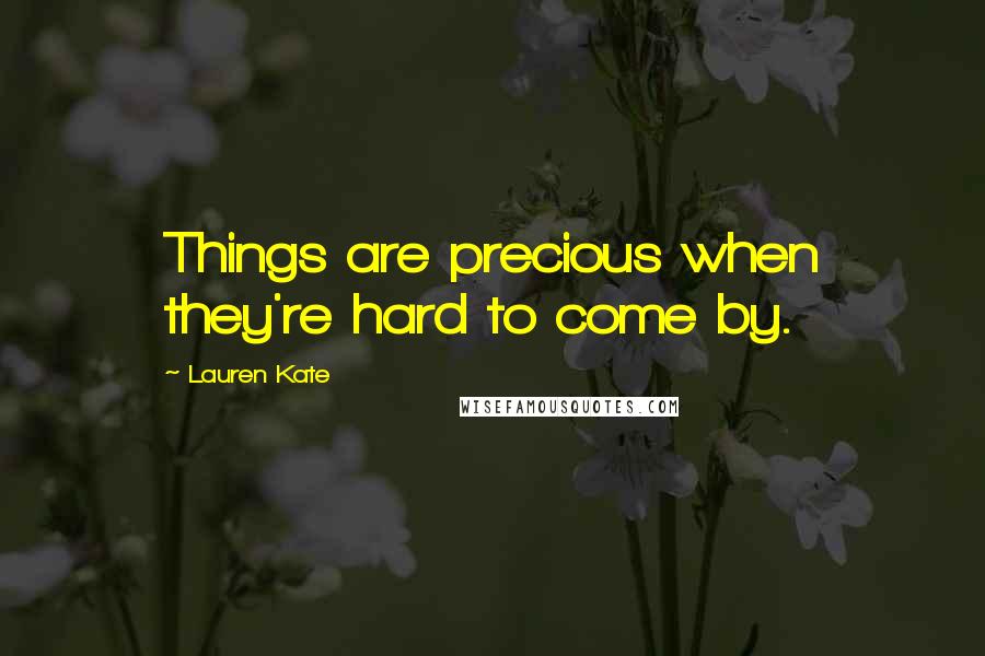 Lauren Kate Quotes: Things are precious when they're hard to come by.