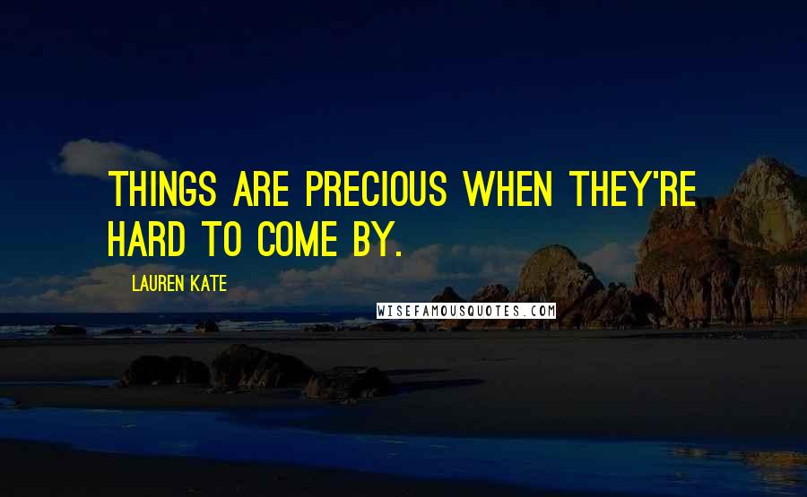 Lauren Kate Quotes: Things are precious when they're hard to come by.