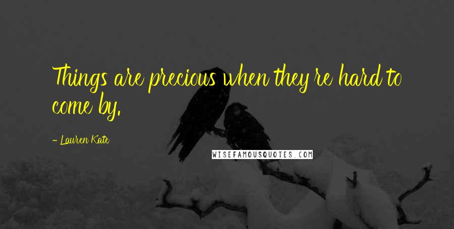 Lauren Kate Quotes: Things are precious when they're hard to come by.