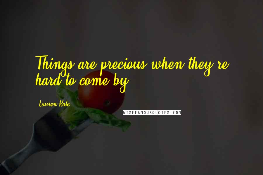 Lauren Kate Quotes: Things are precious when they're hard to come by.