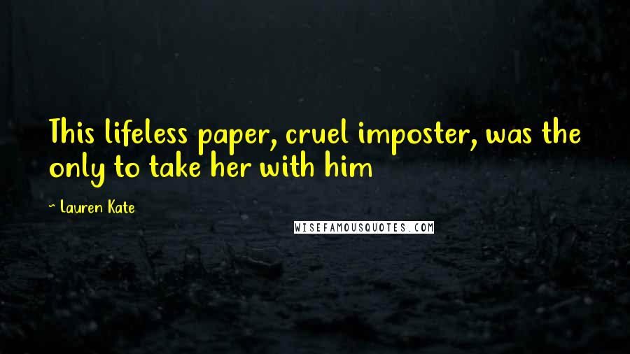 Lauren Kate Quotes: This lifeless paper, cruel imposter, was the only to take her with him