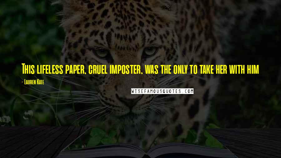 Lauren Kate Quotes: This lifeless paper, cruel imposter, was the only to take her with him