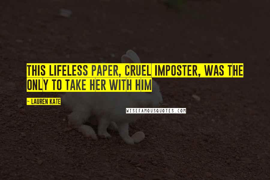 Lauren Kate Quotes: This lifeless paper, cruel imposter, was the only to take her with him