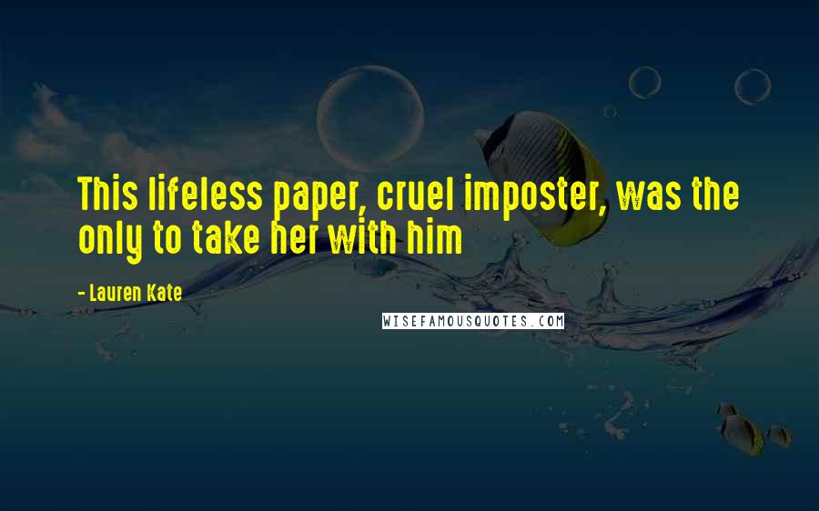 Lauren Kate Quotes: This lifeless paper, cruel imposter, was the only to take her with him